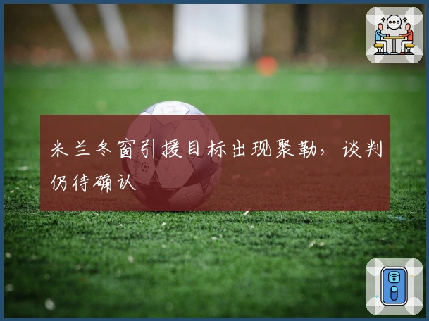 米兰冬窗引援目标出现聚勒，谈判仍待确认