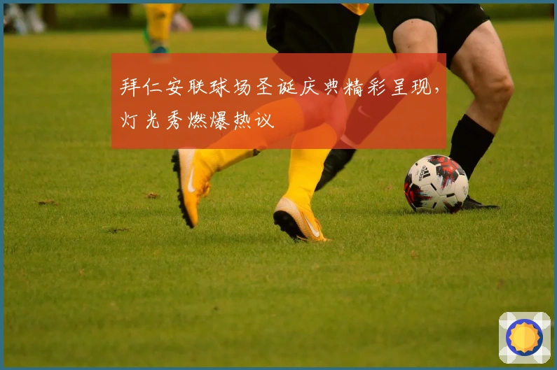 拜仁安联球场圣诞庆典精彩呈现，灯光秀燃爆热议