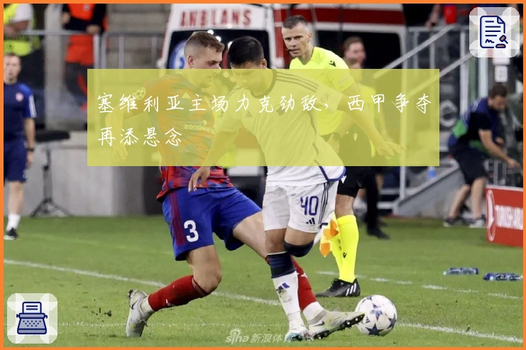 塞维利亚主场力克劲敌，西甲争夺再添悬念