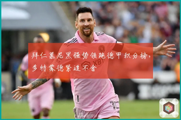 拜仁慕尼黑强势领跑德甲积分榜，多特蒙德紧追不舍