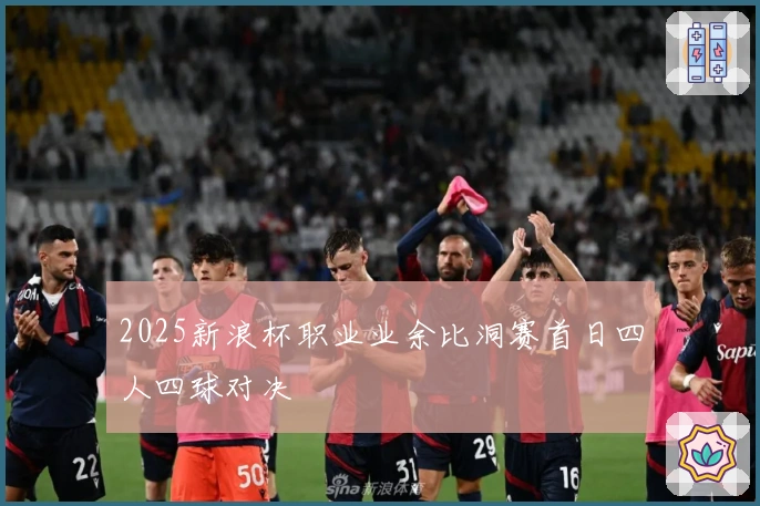 2025新浪杯职业业余比洞赛首日四人四球对决