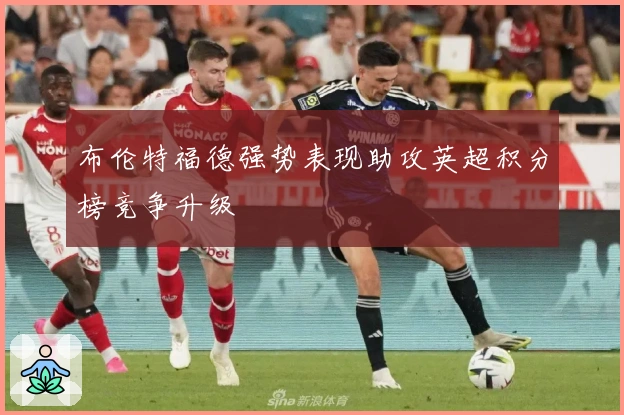 布伦特福德强势表现助攻英超积分榜竞争升级