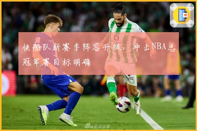 快船队新赛季阵容升级，冲击NBA总冠军赛目标明确