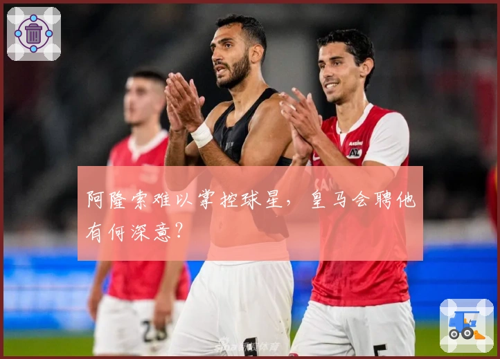 阿隆索难以掌控球星，皇马会聘他有何深意？