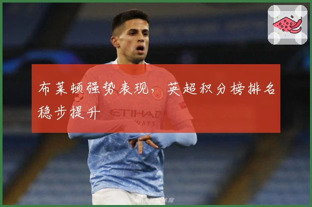 布莱顿强势表现，英超积分榜排名稳步提升