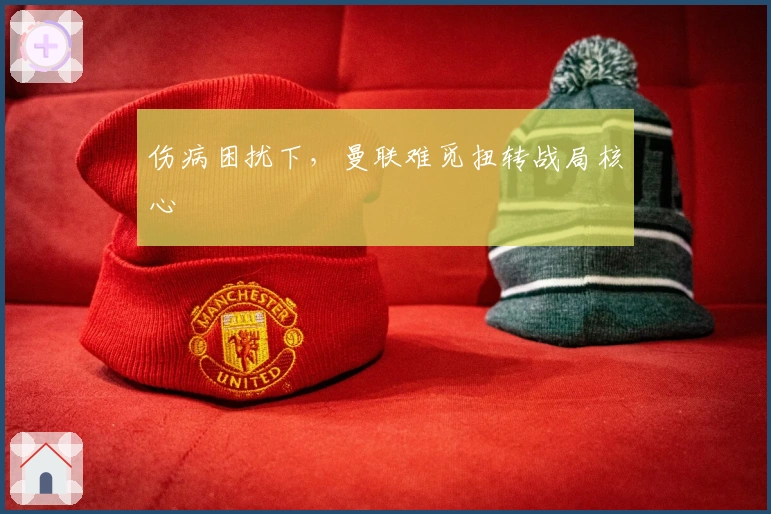 伤病困扰下，曼联难觅扭转战局核心