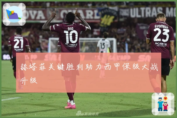 赫塔菲关键胜利助力西甲保级大战升级